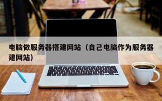 简阳电脑做服务器搭建网站（自己电脑作为服务器建网站）