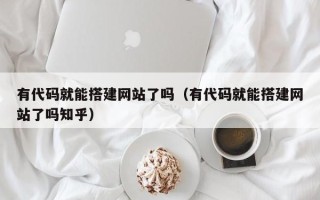 简阳有代码就能搭建网站了吗（有代码就能搭建网站了吗知乎）
