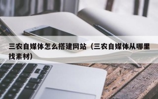 简阳三农自媒体怎么搭建网站（三农自媒体从哪里找素材）