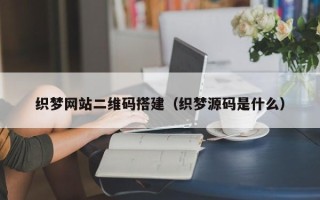 简阳织梦网站二维码搭建（织梦源码是什么）