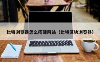 简阳比特浏览器怎么搭建网站（比特区块浏览器）