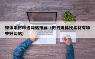 简阳媒体素材筛选网站推荐（做自媒体找素材有哪些好网站）