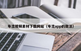 简阳导流视频素材下载网站（导流app的做法）