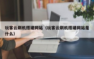 简阳玩客云刷机搭建网站（玩客云刷机搭建网站是什么）