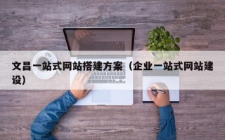 简阳文昌一站式网站搭建方案（企业一站式网站建设）