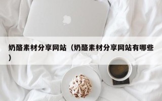 简阳奶酪素材分享网站（奶酪素材分享网站有哪些）