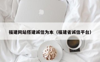 简阳福建网站搭建诚信为本（福建省诚信平台）