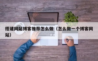简阳搭建网站博客推荐怎么做（怎么做一个博客网站）