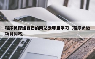 简阳程序员搭建自己的网站去哪里学习（程序员做项目网站）
