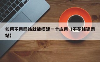 简阳如何不用网站就能搭建一个应用（不花钱建网站）