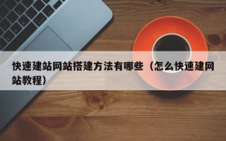 简阳快速建站网站搭建方法有哪些（怎么快速建网站教程）