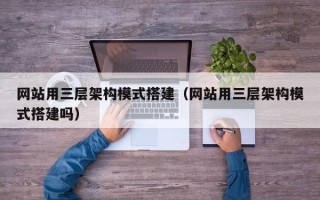 简阳网站用三层架构模式搭建（网站用三层架构模式搭建吗）