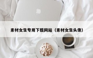 简阳素材女生专用下载网站（素材女生头像）